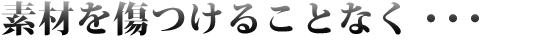 素材を傷つけることなく・・・
