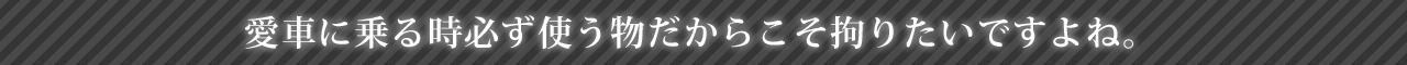 愛車に乗る時必ず使う物だからこそ拘りたいですよね。