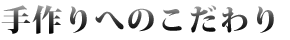 手作りへのこだわり